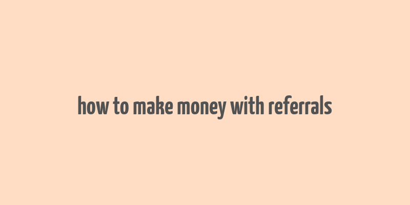 how to make money with referrals