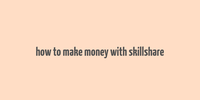 how to make money with skillshare