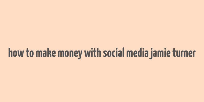 how to make money with social media jamie turner