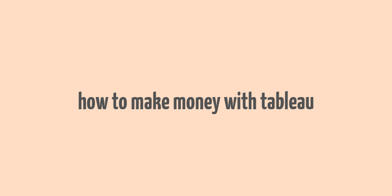 how to make money with tableau