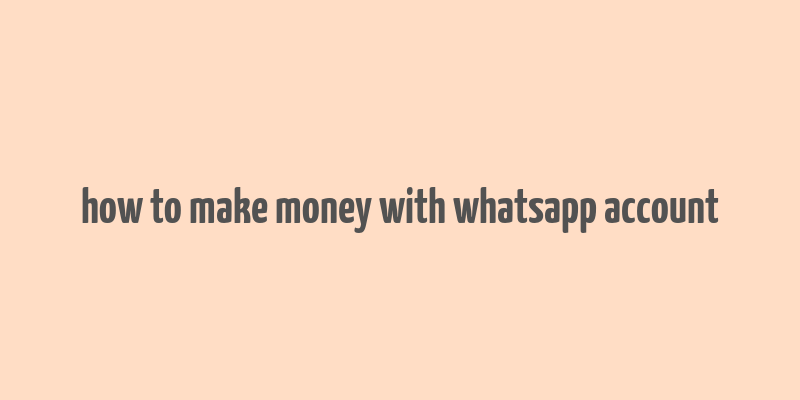 how to make money with whatsapp account