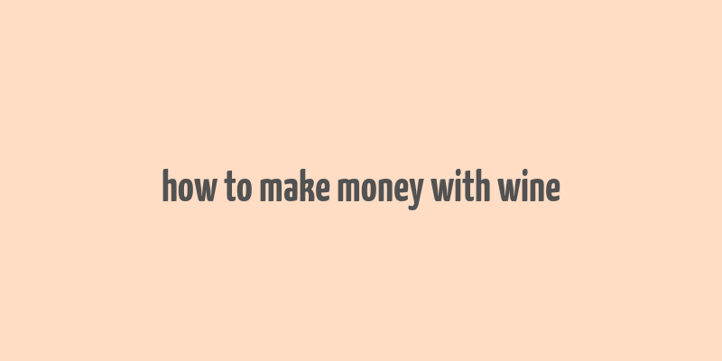 how to make money with wine