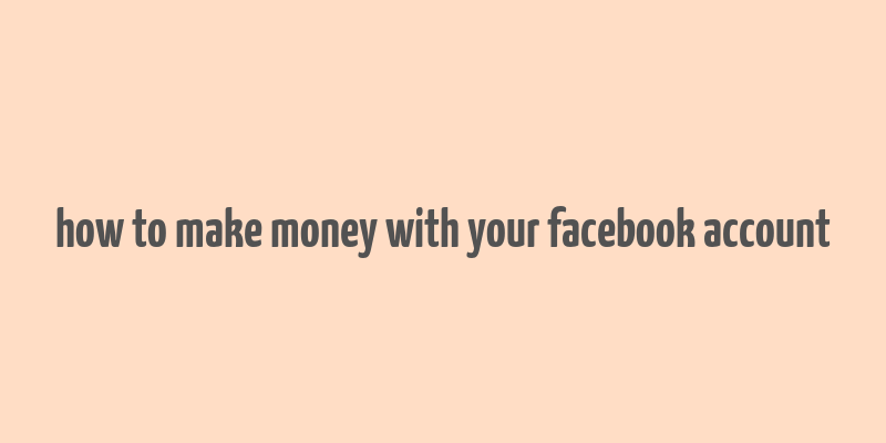 how to make money with your facebook account