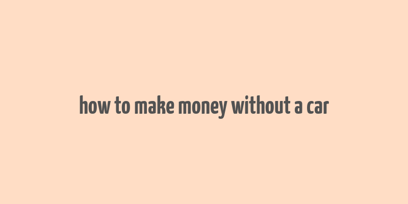 how to make money without a car