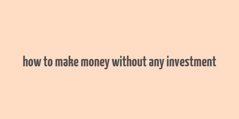 how to make money without any investment