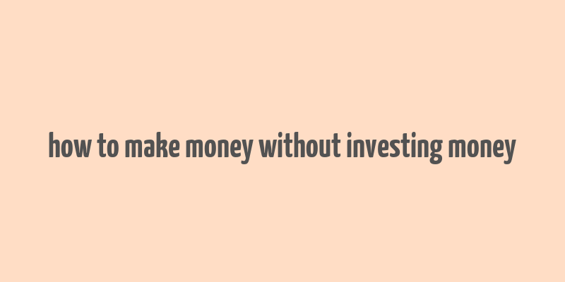 how to make money without investing money