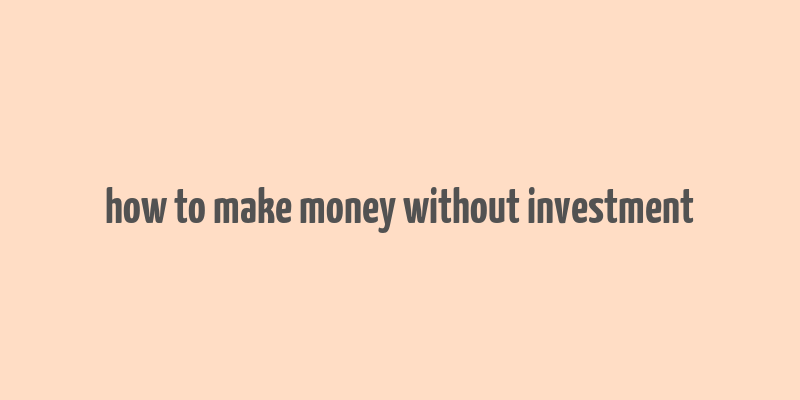 how to make money without investment