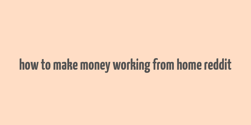 how to make money working from home reddit