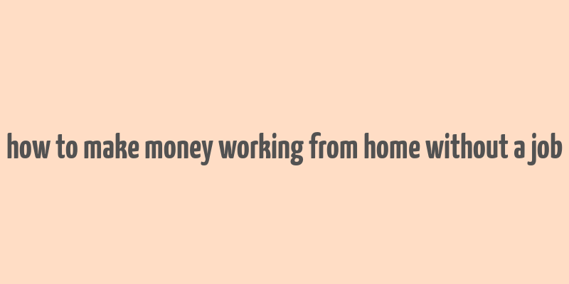 how to make money working from home without a job