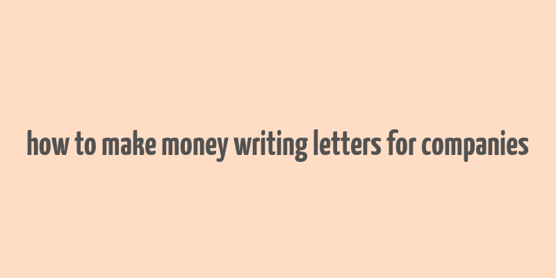 how to make money writing letters for companies