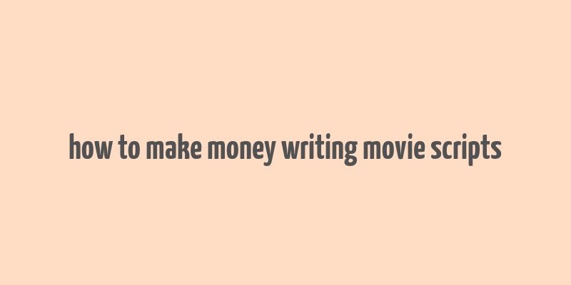 how to make money writing movie scripts