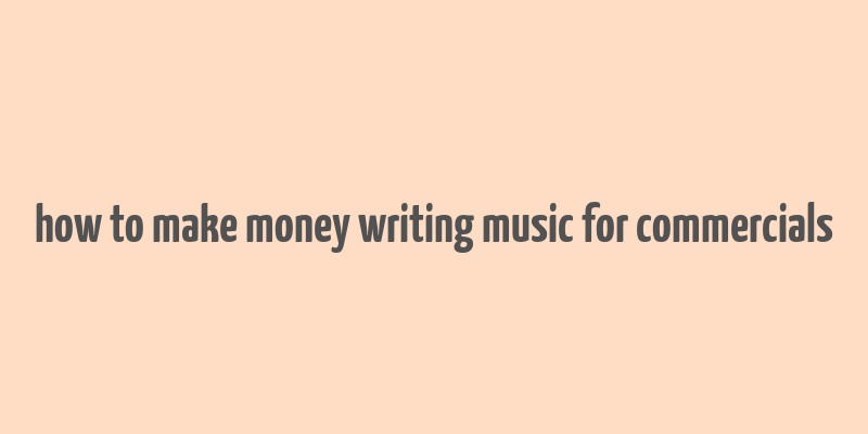 how to make money writing music for commercials