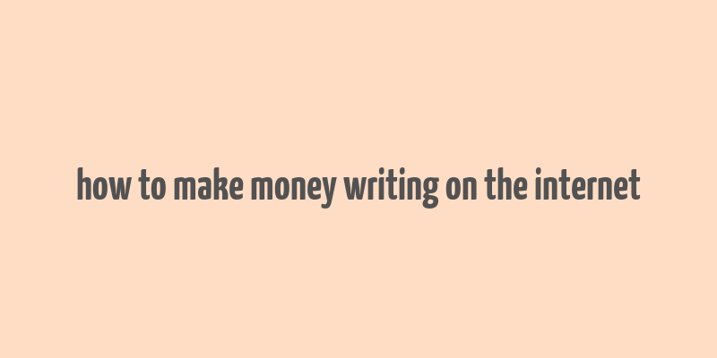 how to make money writing on the internet