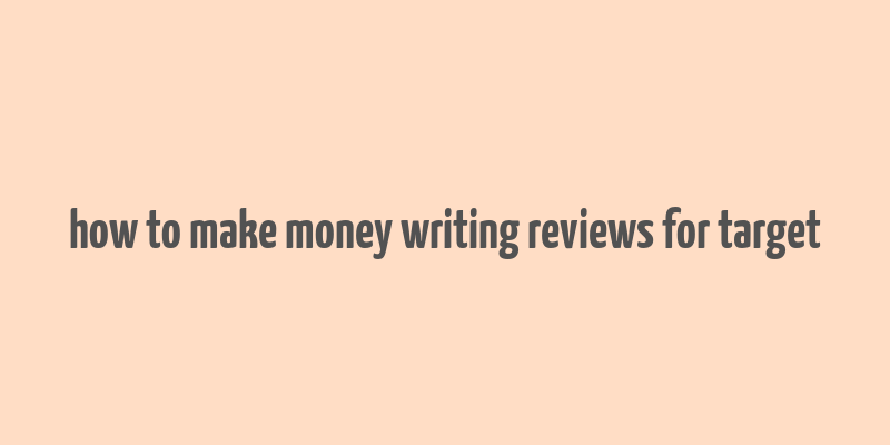 how to make money writing reviews for target