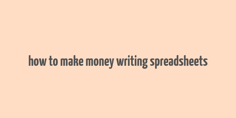 how to make money writing spreadsheets