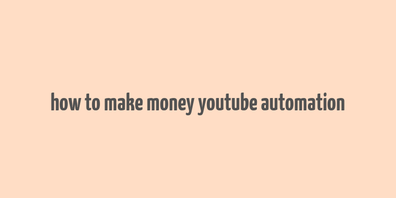 how to make money youtube automation