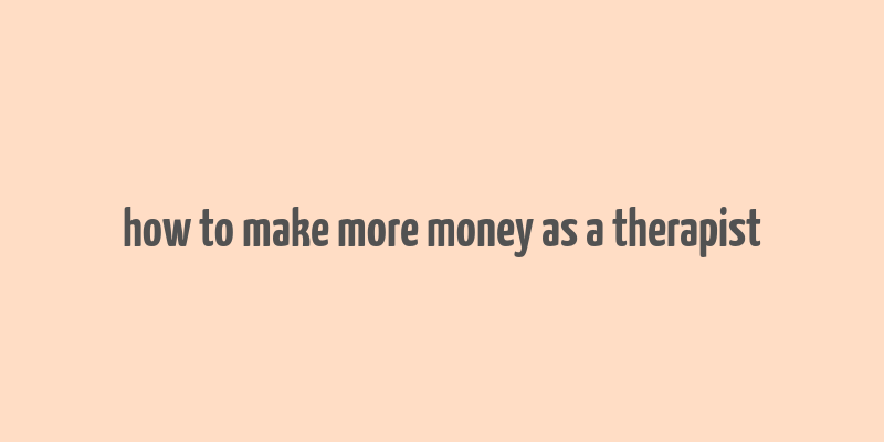 how to make more money as a therapist