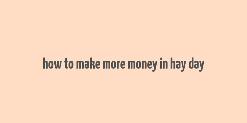 how to make more money in hay day