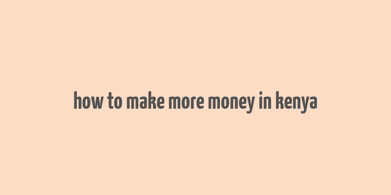 how to make more money in kenya