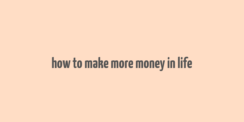 how to make more money in life