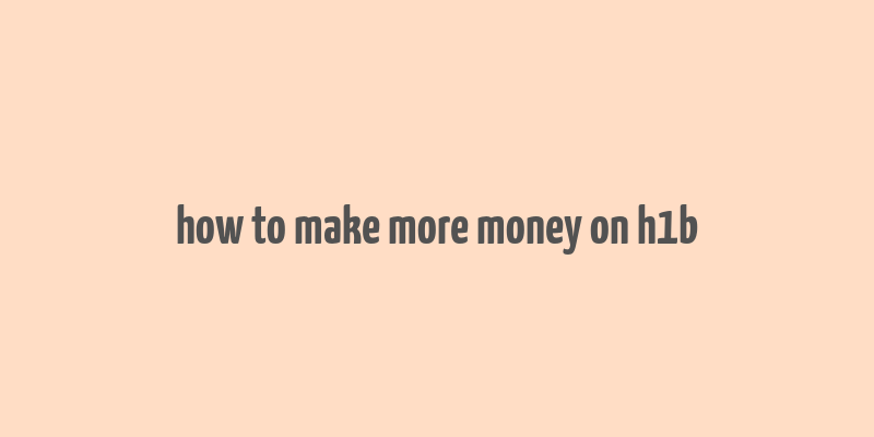 how to make more money on h1b