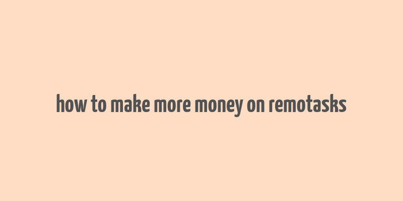 how to make more money on remotasks