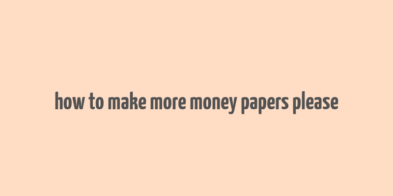 how to make more money papers please