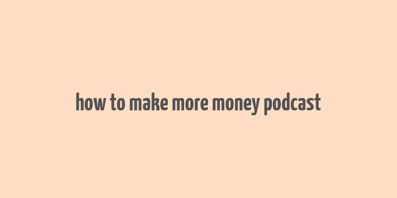 how to make more money podcast