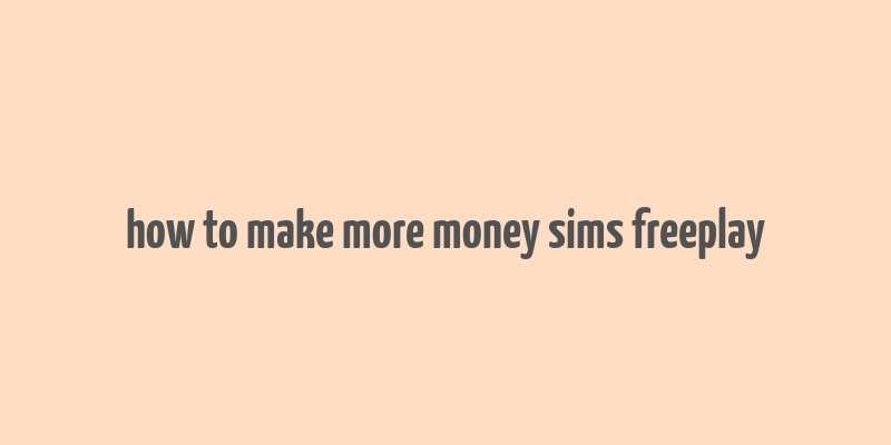 how to make more money sims freeplay