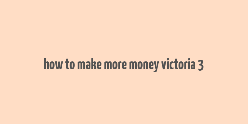 how to make more money victoria 3