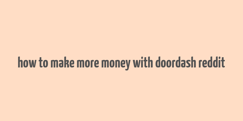 how to make more money with doordash reddit