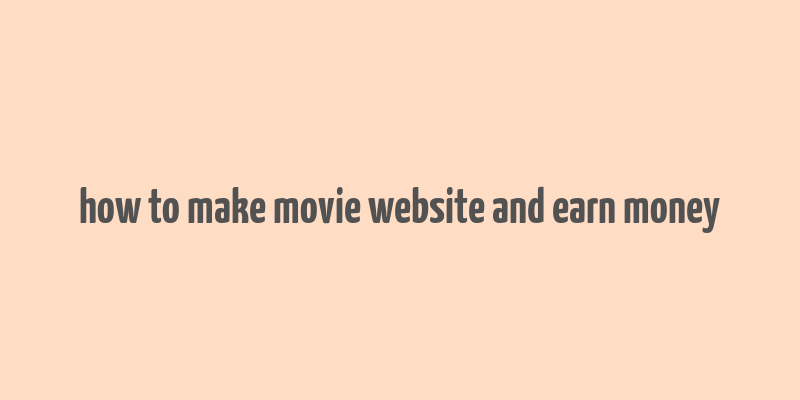 how to make movie website and earn money