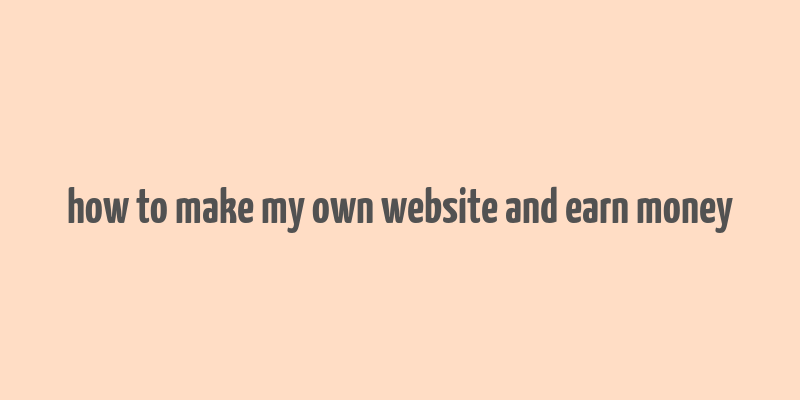 how to make my own website and earn money