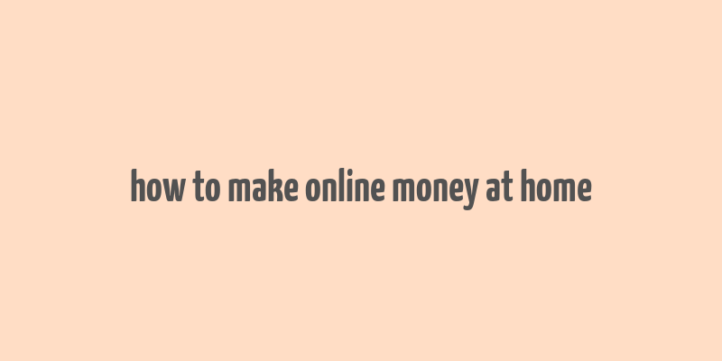 how to make online money at home