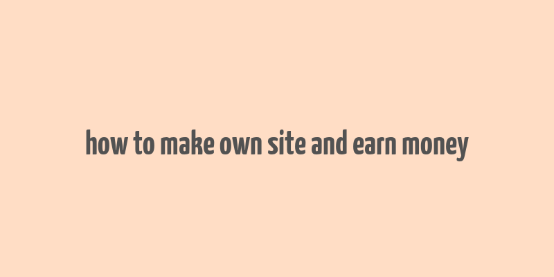 how to make own site and earn money