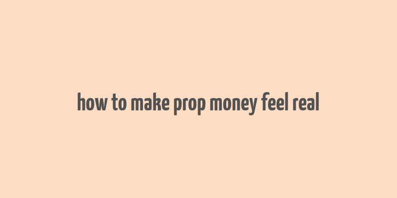 how to make prop money feel real