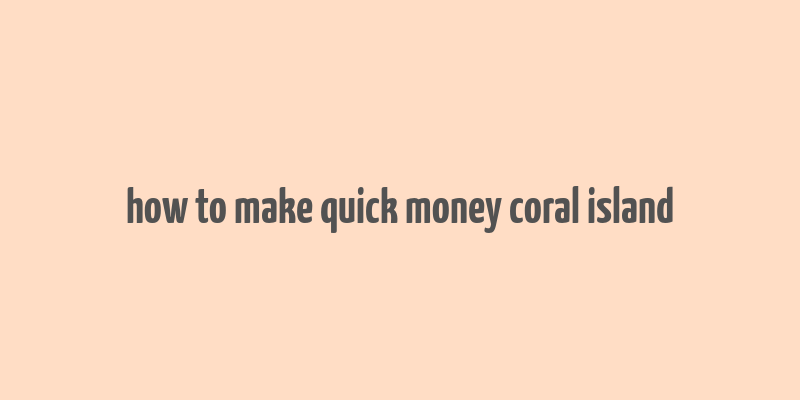 how to make quick money coral island