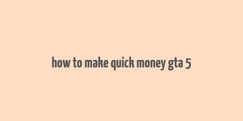 how to make quick money gta 5