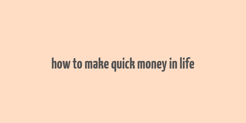 how to make quick money in life