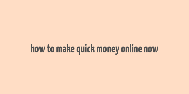 how to make quick money online now