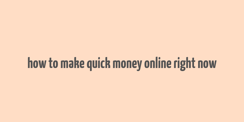 how to make quick money online right now