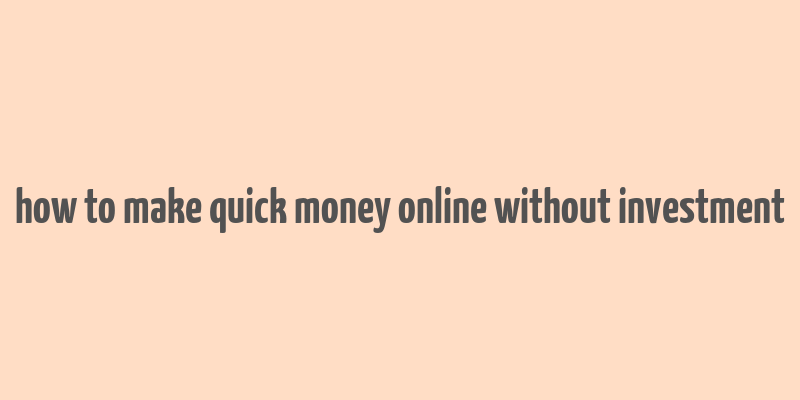 how to make quick money online without investment