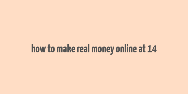 how to make real money online at 14