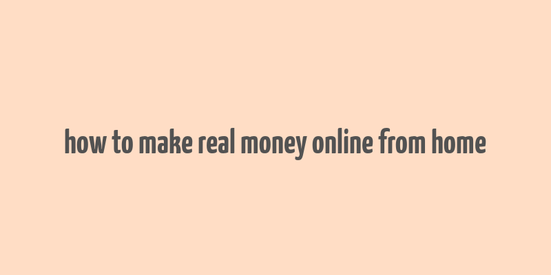 how to make real money online from home