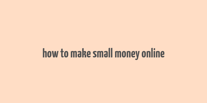 how to make small money online