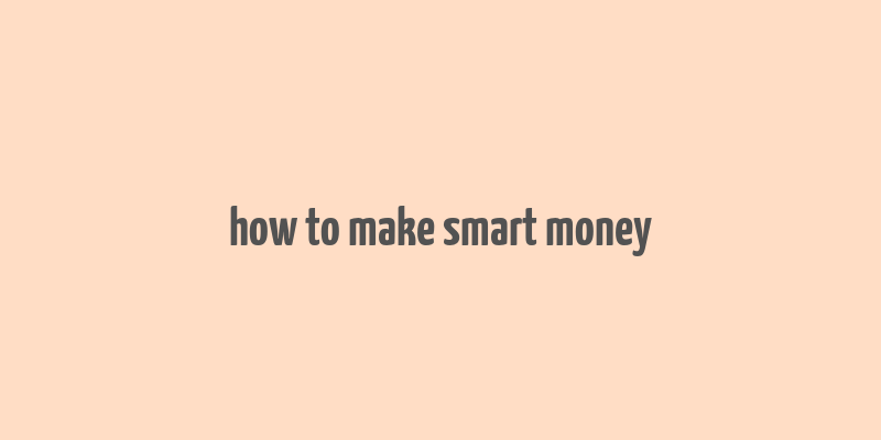 how to make smart money