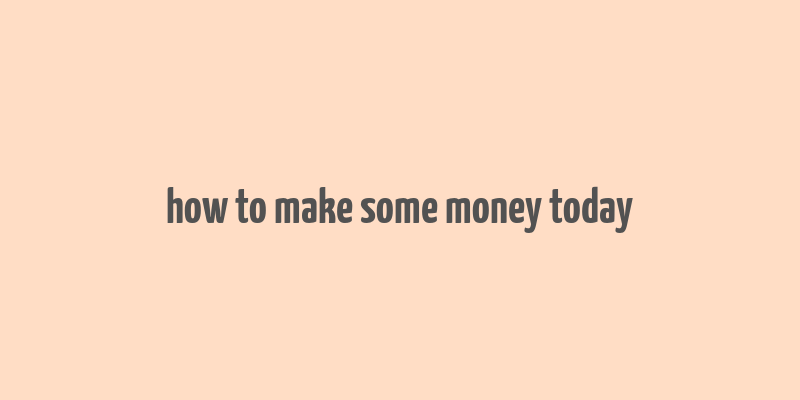 how to make some money today