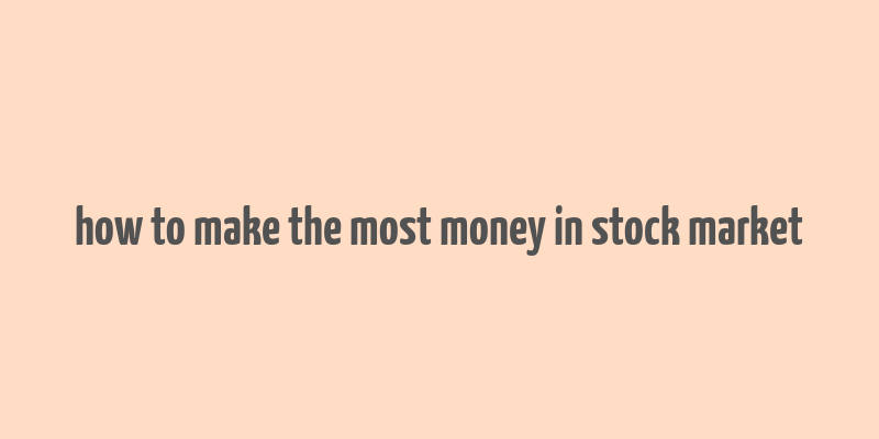 how to make the most money in stock market