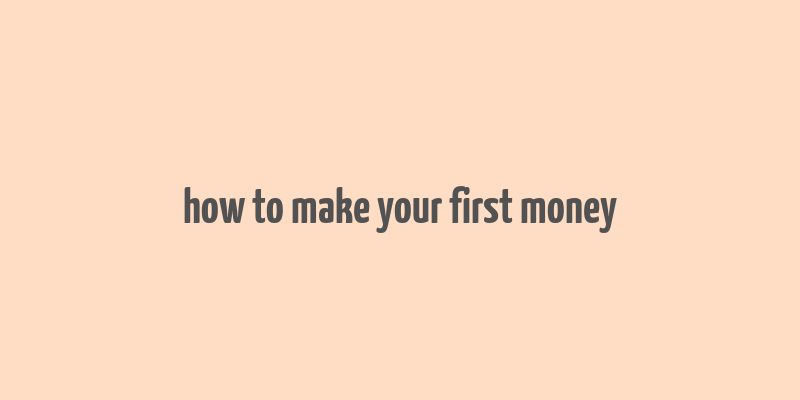 how to make your first money