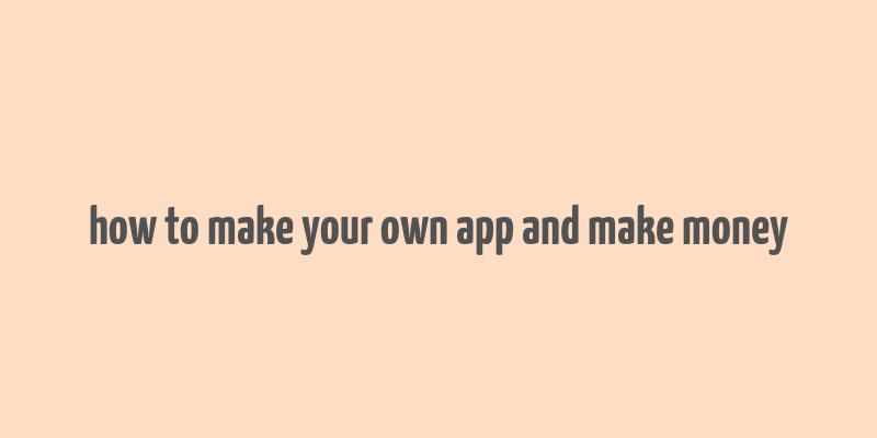 how to make your own app and make money